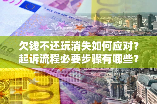 济南欠钱不还玩消失如何应对？起诉流程必要步骤有哪些？