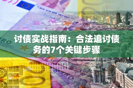 济南讨债实战指南：合法追讨债务的7个关键步骤
