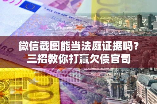 济南微信截图能当法庭证据吗？三招教你打赢欠债官司