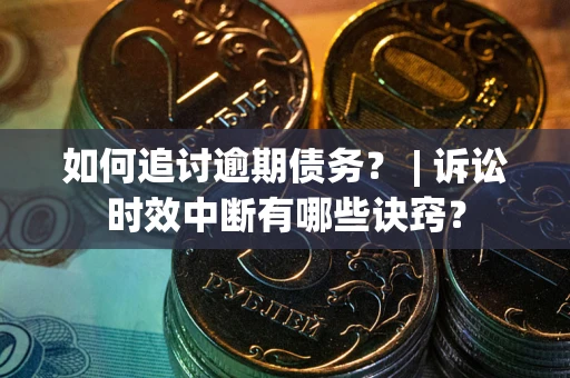 济南如何追讨逾期债务？ | 诉讼时效中断有哪些诀窍？