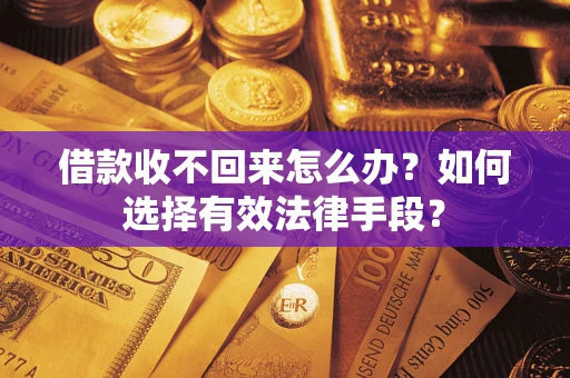 济南借款收不回来怎么办？如何选择有效法律手段？