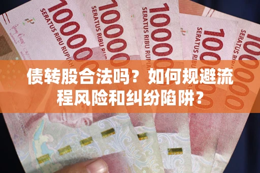 济南债转股合法吗？如何规避流程风险和纠纷陷阱？
