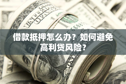 济南借款抵押怎么办？如何避免高利贷风险？