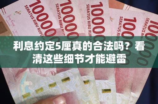 济南利息约定5厘真的合法吗？看清这些细节才能避雷