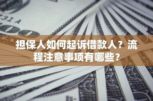 济南担保人如何起诉借款人？流程注意事项有哪些？