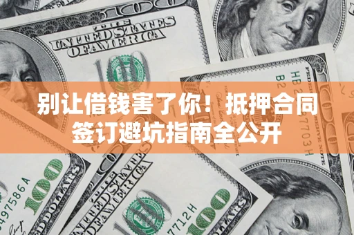 济南别让借钱害了你！抵押合同签订避坑指南全公开