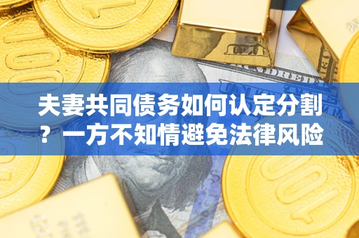 济南夫妻共同债务如何认定分割？一方不知情避免法律风险必看！