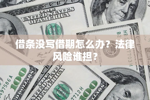 济南借条没写借期怎么办？法律风险谁担？