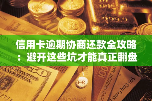 济南信用卡逾期协商还款全攻略：避开这些坑才能真正翻盘