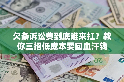 济南欠条诉讼费到底谁来扛？教你三招低成本要回血汗钱